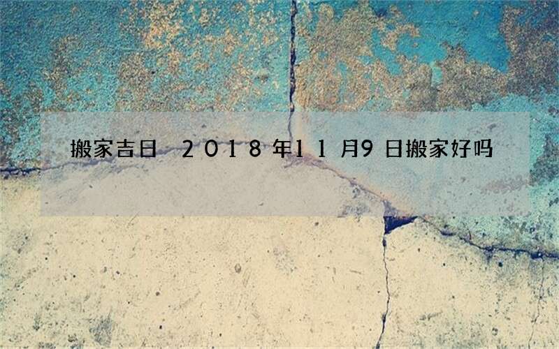 搬家吉日 2018年11月9日搬家好吗